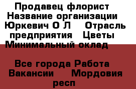 Продавец-флорист › Название организации ­ Юркевич О.Л. › Отрасль предприятия ­ Цветы › Минимальный оклад ­ 1 - Все города Работа » Вакансии   . Мордовия респ.